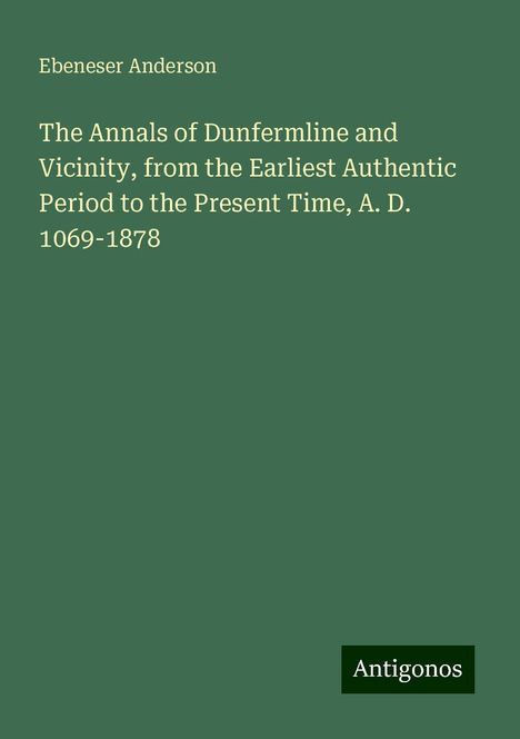 Ebeneser Anderson: The Annals of Dunfermline and Vicinity, from the Earliest Authentic Period to the Present Time, A. D. 1069-1878, Buch