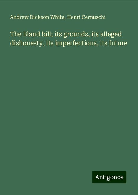 Andrew Dickson White: The Bland bill; its grounds, its alleged dishonesty, its imperfections, its future, Buch