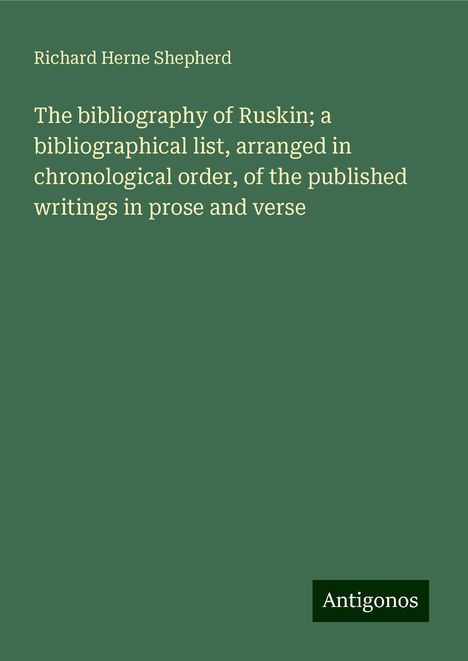 Richard Herne Shepherd: The bibliography of Ruskin; a bibliographical list, arranged in chronological order, of the published writings in prose and verse, Buch