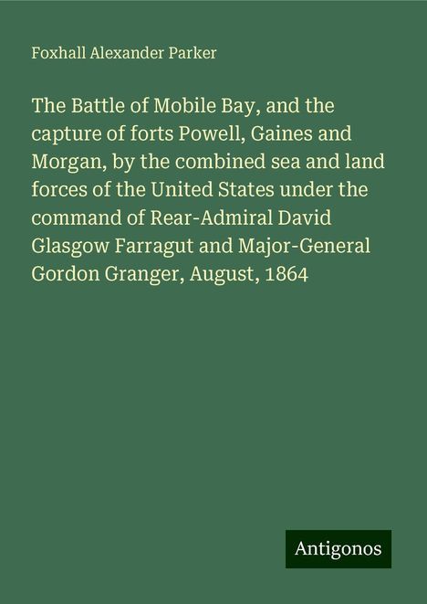 Foxhall Alexander Parker: The Battle of Mobile Bay, and the capture of forts Powell, Gaines and Morgan, by the combined sea and land forces of the United States under the command of Rear-Admiral David Glasgow Farragut and Major-General Gordon Granger, August, 1864, Buch