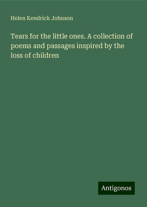 Helen Kendrick Johnson: Tears for the little ones. A collection of poems and passages inspired by the loss of children, Buch