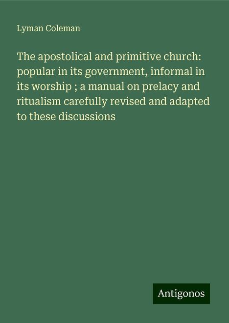 Lyman Coleman: The apostolical and primitive church: popular in its government, informal in its worship ; a manual on prelacy and ritualism carefully revised and adapted to these discussions, Buch