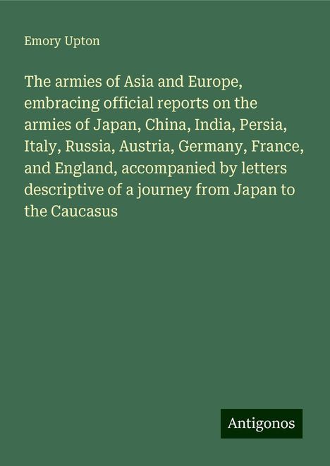 Emory Upton: The armies of Asia and Europe, embracing official reports on the armies of Japan, China, India, Persia, Italy, Russia, Austria, Germany, France, and England, accompanied by letters descriptive of a journey from Japan to the Caucasus, Buch