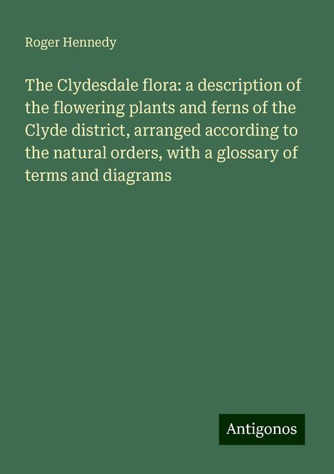 Roger Hennedy: The Clydesdale flora: a description of the flowering plants and ferns of the Clyde district, arranged according to the natural orders, with a glossary of terms and diagrams, Buch