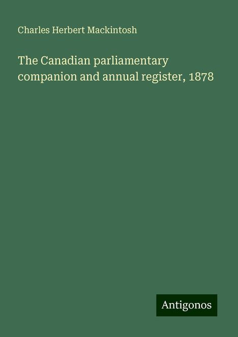 Charles Herbert Mackintosh: The Canadian parliamentary companion and annual register, 1878, Buch