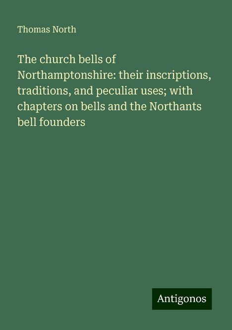 Thomas North: The church bells of Northamptonshire: their inscriptions, traditions, and peculiar uses; with chapters on bells and the Northants bell founders, Buch