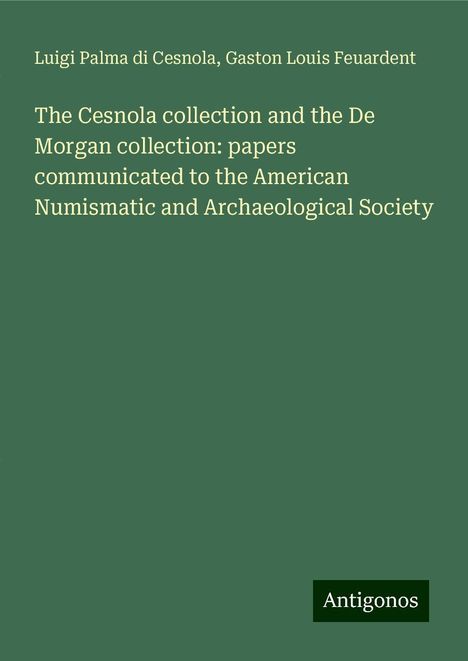 Luigi Palma Di Cesnola: The Cesnola collection and the De Morgan collection: papers communicated to the American Numismatic and Archaeological Society, Buch