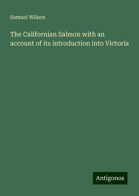 Samuel Wilson: The Californian Salmon with an account of its introduction into Victoria, Buch