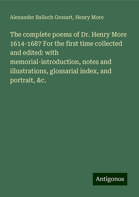 Alexander Balloch Grosart: The complete poems of Dr. Henry More 1614-1687 For the first time collected and edited: with memorial-introduction, notes and illustrations, glossarial index, and portrait, &c., Buch