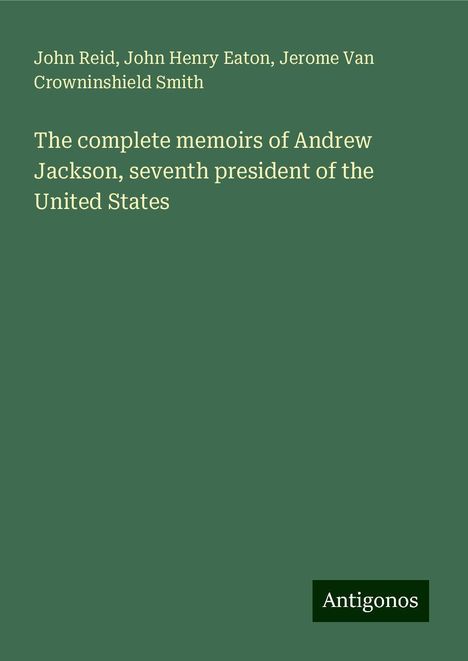 John Reid: The complete memoirs of Andrew Jackson, seventh president of the United States, Buch