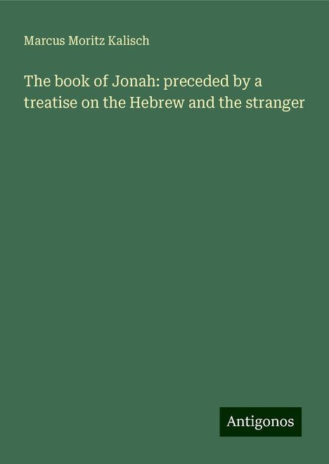 Marcus Moritz Kalisch: The book of Jonah: preceded by a treatise on the Hebrew and the stranger, Buch