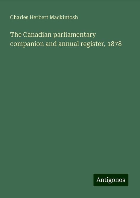 Charles Herbert Mackintosh: The Canadian parliamentary companion and annual register, 1878, Buch