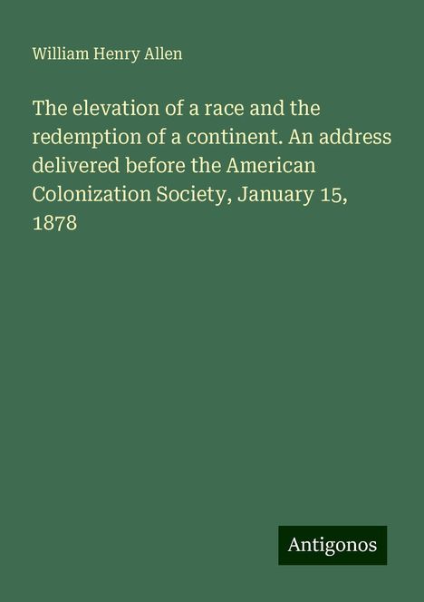 William Henry Allen: The elevation of a race and the redemption of a continent. An address delivered before the American Colonization Society, January 15, 1878, Buch