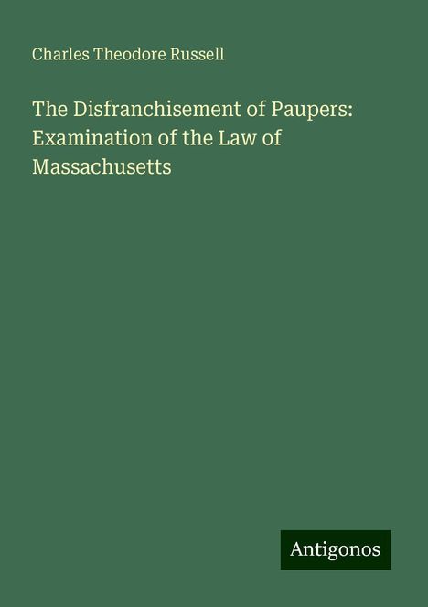 Charles Theodore Russell: The Disfranchisement of Paupers: Examination of the Law of Massachusetts, Buch