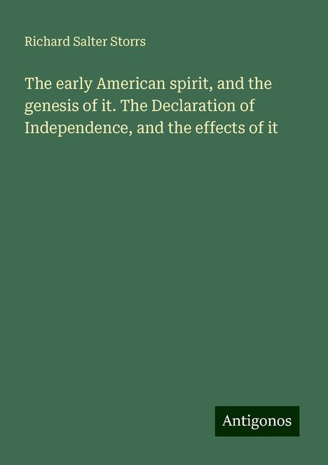 Richard Salter Storrs: The early American spirit, and the genesis of it. The Declaration of Independence, and the effects of it, Buch