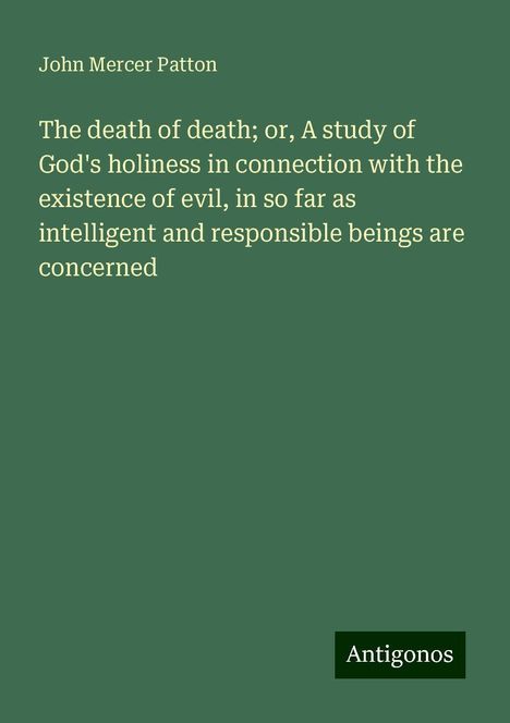 John Mercer Patton: The death of death; or, A study of God's holiness in connection with the existence of evil, in so far as intelligent and responsible beings are concerned, Buch