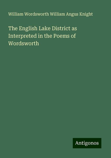 William Wordsworth William Angus Knight: The English Lake District as Interpreted in the Poems of Wordsworth, Buch