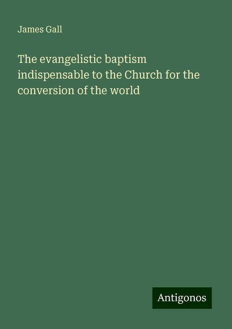 James Gall: The evangelistic baptism indispensable to the Church for the conversion of the world, Buch