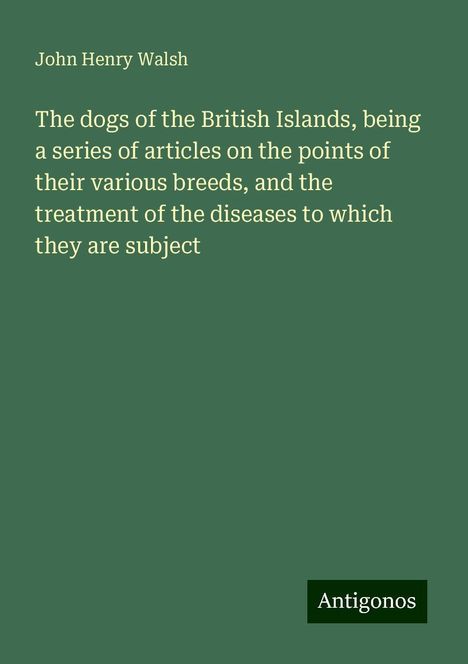 John Henry Walsh: The dogs of the British Islands, being a series of articles on the points of their various breeds, and the treatment of the diseases to which they are subject, Buch