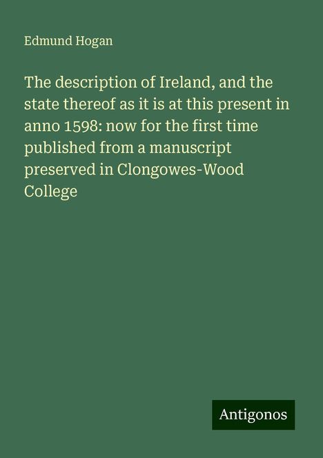 Edmund Hogan: The description of Ireland, and the state thereof as it is at this present in anno 1598: now for the first time published from a manuscript preserved in Clongowes-Wood College, Buch