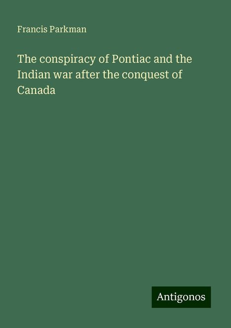 Francis Parkman: The conspiracy of Pontiac and the Indian war after the conquest of Canada, Buch