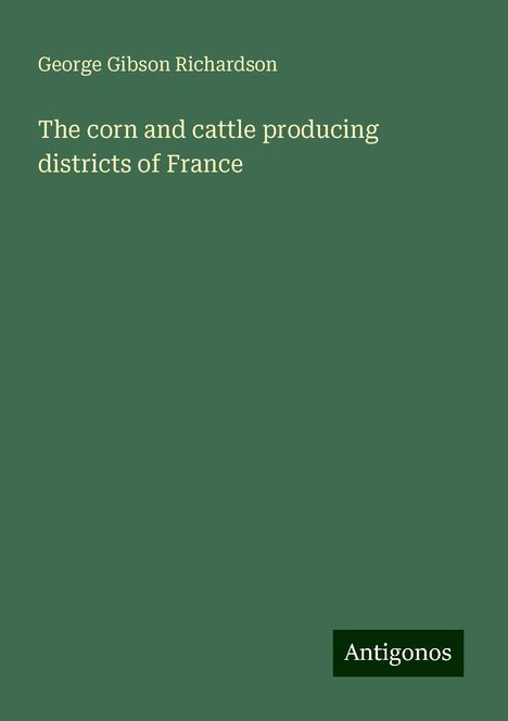 George Gibson Richardson: The corn and cattle producing districts of France, Buch