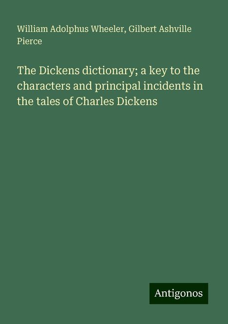 William Adolphus Wheeler: The Dickens dictionary; a key to the characters and principal incidents in the tales of Charles Dickens, Buch