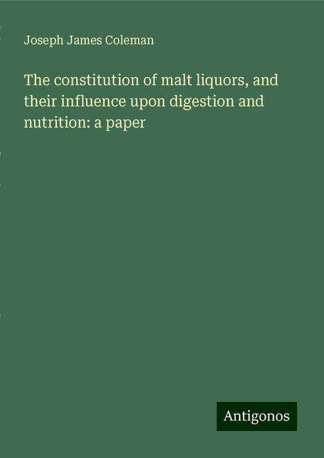 Joseph James Coleman: The constitution of malt liquors, and their influence upon digestion and nutrition: a paper, Buch