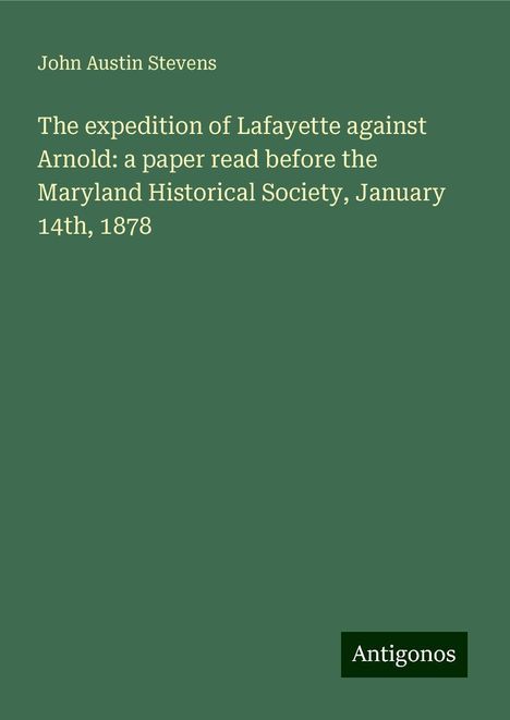 John Austin Stevens: The expedition of Lafayette against Arnold: a paper read before the Maryland Historical Society, January 14th, 1878, Buch