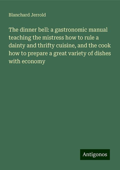 Blanchard Jerrold: The dinner bell: a gastronomic manual teaching the mistress how to rule a dainty and thrifty cuisine, and the cook how to prepare a great variety of dishes with economy, Buch