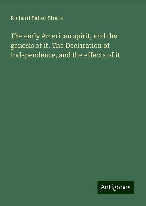 Richard Salter Storrs: The early American spirit, and the genesis of it. The Declaration of Independence, and the effects of it, Buch