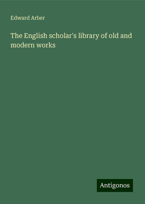 Edward Arber: The English scholar's library of old and modern works, Buch