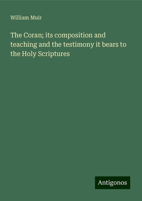 William Muir: The Coran; its composition and teaching and the testimony it bears to the Holy Scriptures, Buch