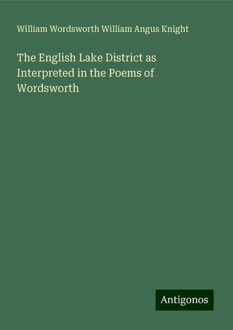 William Wordsworth William Angus Knight: The English Lake District as Interpreted in the Poems of Wordsworth, Buch