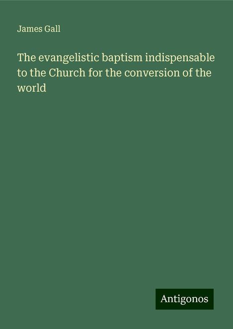 James Gall: The evangelistic baptism indispensable to the Church for the conversion of the world, Buch