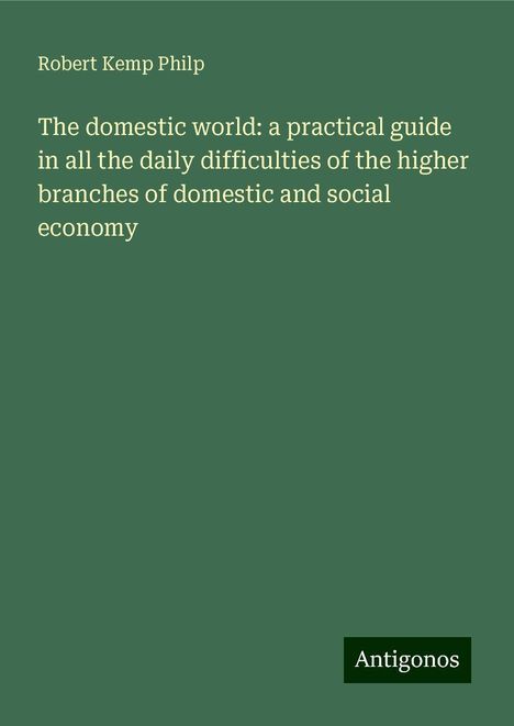 Robert Kemp Philp: The domestic world: a practical guide in all the daily difficulties of the higher branches of domestic and social economy, Buch