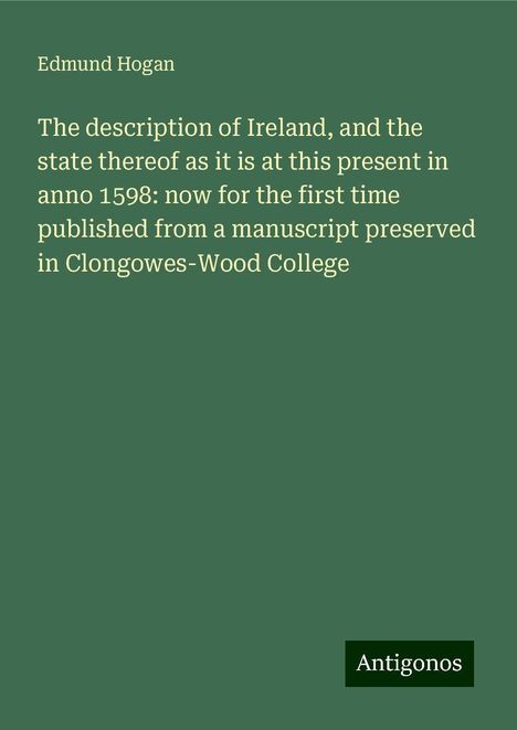 Edmund Hogan: The description of Ireland, and the state thereof as it is at this present in anno 1598: now for the first time published from a manuscript preserved in Clongowes-Wood College, Buch