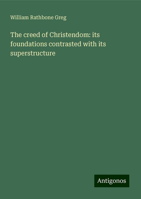 William Rathbone Greg: The creed of Christendom: its foundations contrasted with its superstructure, Buch