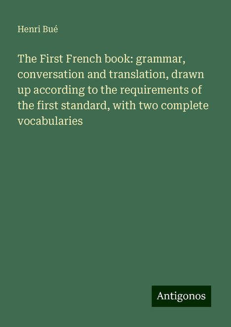 Henri Bué: The First French book: grammar, conversation and translation, drawn up according to the requirements of the first standard, with two complete vocabularies, Buch