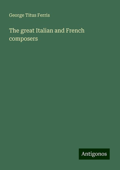 George Titus Ferris: The great Italian and French composers, Buch