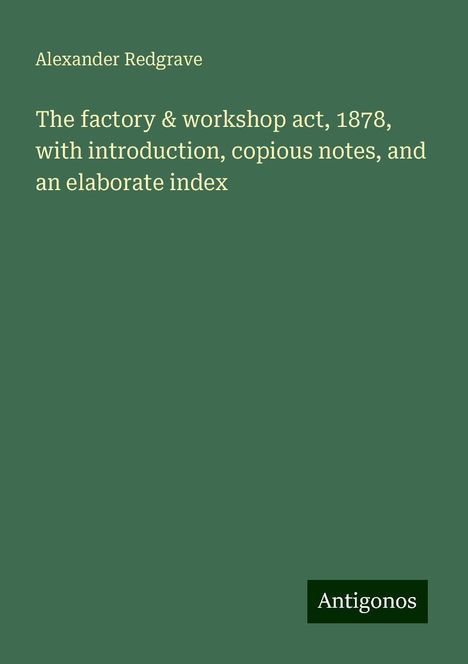 Alexander Redgrave: The factory &amp; workshop act, 1878, with introduction, copious notes, and an elaborate index, Buch