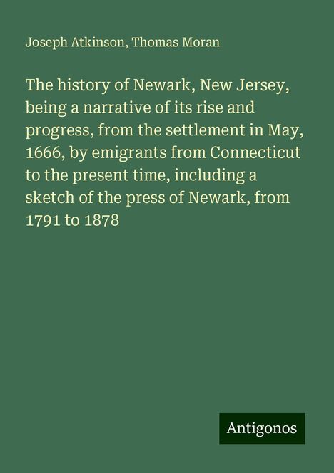 Joseph Atkinson: The history of Newark, New Jersey, being a narrative of its rise and progress, from the settlement in May, 1666, by emigrants from Connecticut to the present time, including a sketch of the press of Newark, from 1791 to 1878, Buch