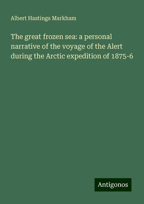 Albert Hastings Markham: The great frozen sea: a personal narrative of the voyage of the Alert during the Arctic expedition of 1875-6, Buch