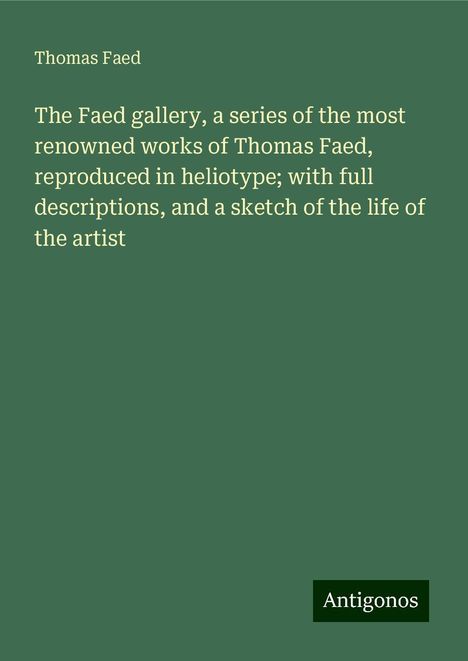 Thomas Faed: The Faed gallery, a series of the most renowned works of Thomas Faed, reproduced in heliotype; with full descriptions, and a sketch of the life of the artist, Buch