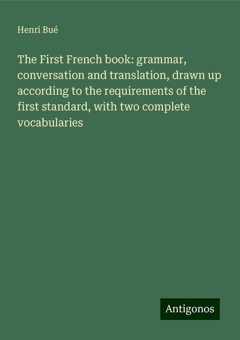 Henri Bué: The First French book: grammar, conversation and translation, drawn up according to the requirements of the first standard, with two complete vocabularies, Buch