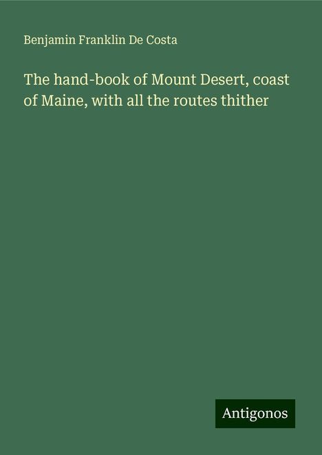 Benjamin Franklin De Costa: The hand-book of Mount Desert, coast of Maine, with all the routes thither, Buch