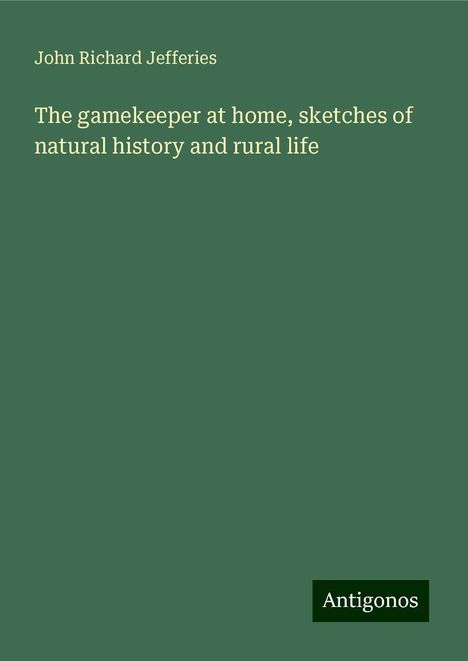 John Richard Jefferies: The gamekeeper at home, sketches of natural history and rural life, Buch