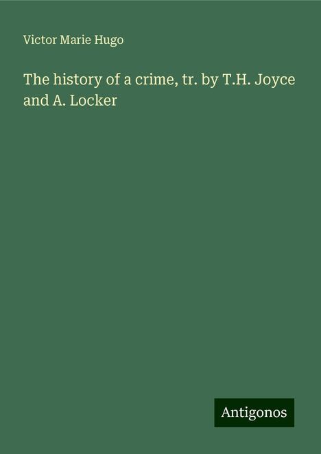 Victor Marie Hugo: The history of a crime, tr. by T.H. Joyce and A. Locker, Buch