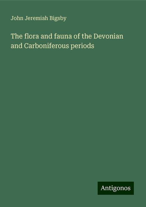 John Jeremiah Bigsby: The flora and fauna of the Devonian and Carboniferous periods, Buch