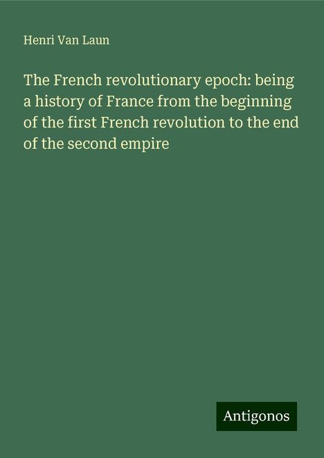 Henri Van Laun: The French revolutionary epoch: being a history of France from the beginning of the first French revolution to the end of the second empire, Buch